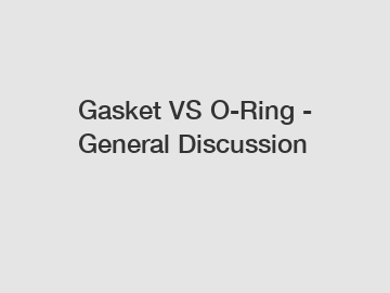 Gasket VS O-Ring - General Discussion
