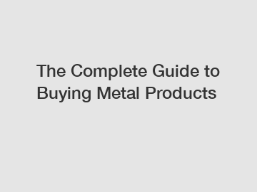 The Complete Guide to Buying Metal Products