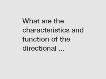 What are the characteristics and function of the directional ...
