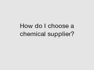 How do I choose a chemical supplier?