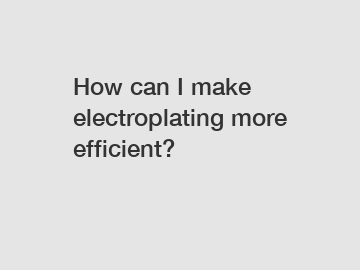 How can I make electroplating more efficient?