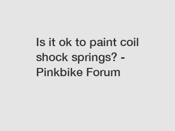 Is it ok to paint coil shock springs? - Pinkbike Forum