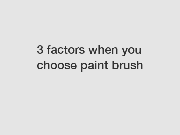 3 factors when you choose paint brush