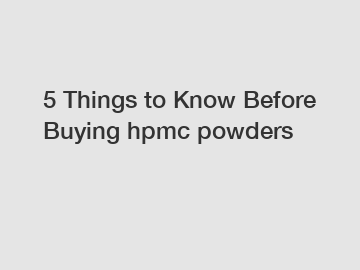 5 Things to Know Before Buying hpmc powders