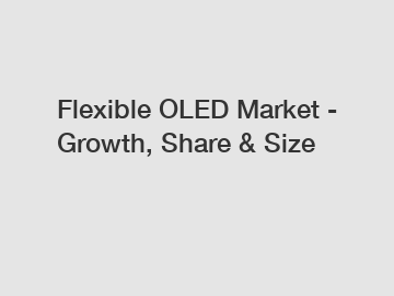 Flexible OLED Market - Growth, Share & Size