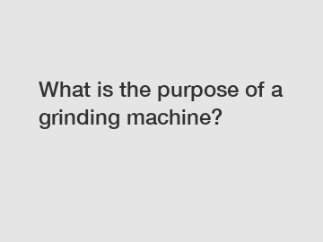 What is the purpose of a grinding machine?
