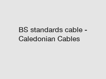 BS standards cable - Caledonian Cables