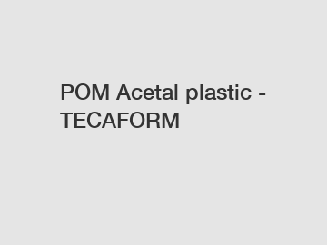 POM Acetal plastic - TECAFORM