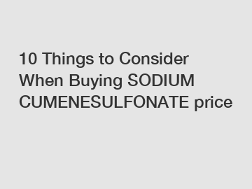 10 Things to Consider When Buying SODIUM CUMENESULFONATE price