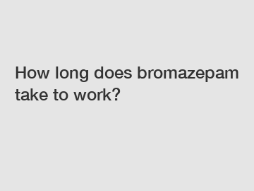 How long does bromazepam take to work?