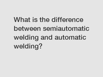What is the difference between semiautomatic welding and automatic welding?