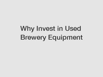 Why Invest in Used Brewery Equipment