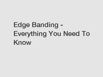 Edge Banding - Everything You Need To Know