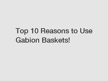 Top 10 Reasons to Use Gabion Baskets!