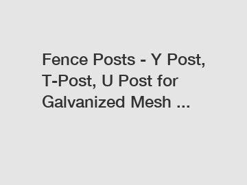 Fence Posts - Y Post, T-Post, U Post for Galvanized Mesh ...
