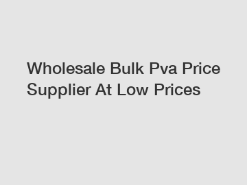 Wholesale Bulk Pva Price Supplier At Low Prices