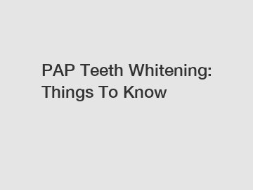 PAP Teeth Whitening: Things To Know
