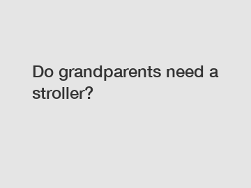 Do grandparents need a stroller?