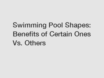 Swimming Pool Shapes: Benefits of Certain Ones Vs. Others