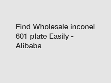 Find Wholesale inconel 601 plate Easily - Alibaba