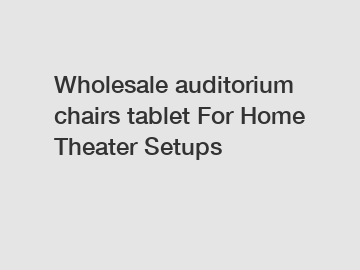 Wholesale auditorium chairs tablet For Home Theater Setups