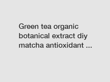 Green tea organic botanical extract diy matcha antioxidant ...