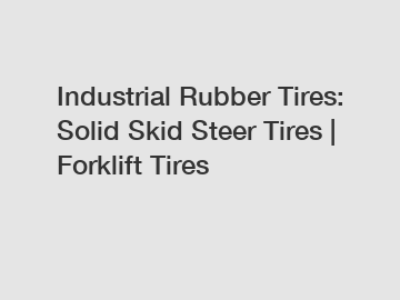 Industrial Rubber Tires: Solid Skid Steer Tires | Forklift Tires