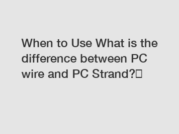 When to Use What is the difference between PC wire and PC Strand?？