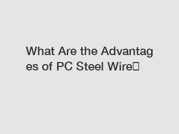 What&nbsp;Are&nbsp;the&nbsp;Advantages&nbsp;of PC Steel Wire？