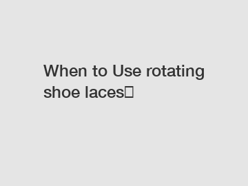 When to Use rotating shoe laces？