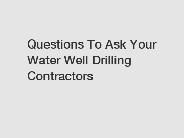 Questions To Ask Your Water Well Drilling Contractors