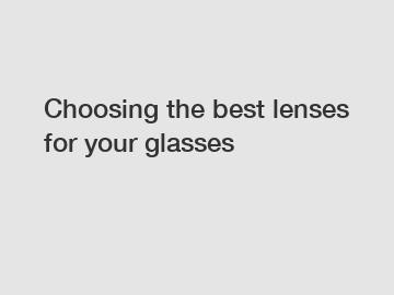 Choosing the best lenses for your glasses
