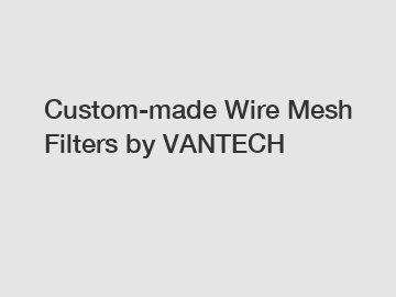 Custom-made Wire Mesh Filters by VANTECH