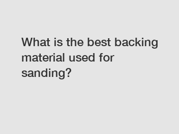 What is the best backing material used for sanding?