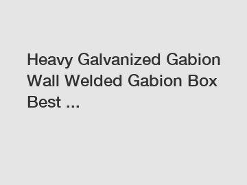 Heavy Galvanized Gabion Wall Welded Gabion Box Best ...