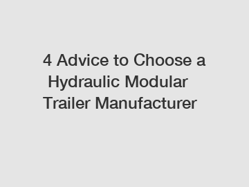 4 Advice to Choose a Hydraulic Modular Trailer Manufacturer