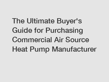 The&nbsp;Ultimate&nbsp;Buyer's&nbsp;Guide&nbsp;for&nbsp;Purchasing&nbsp;Commercial Air Source Heat Pump Manufacturer