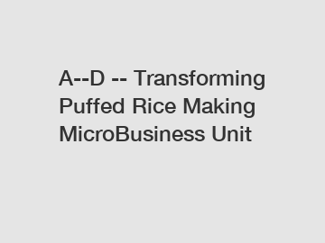 A--D -- Transforming Puffed Rice Making MicroBusiness Unit