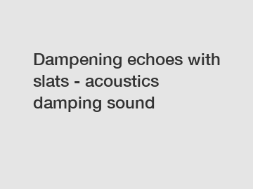 Dampening echoes with slats - acoustics damping sound