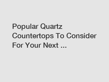 Popular Quartz Countertops To Consider For Your Next ...