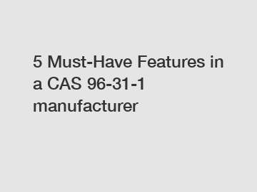 5 Must-Have Features in a CAS 96-31-1 manufacturer