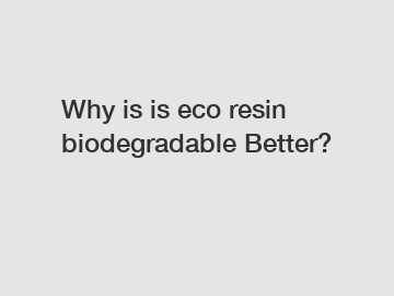 Why is is eco resin biodegradable Better?