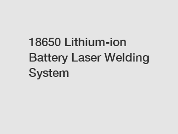 18650 Lithium-ion Battery Laser Welding System