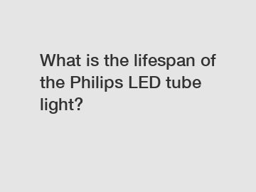 What is the lifespan of the Philips LED tube light?