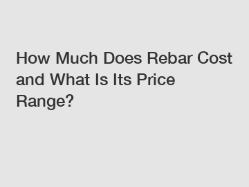 How Much Does Rebar Cost and What Is Its Price Range?