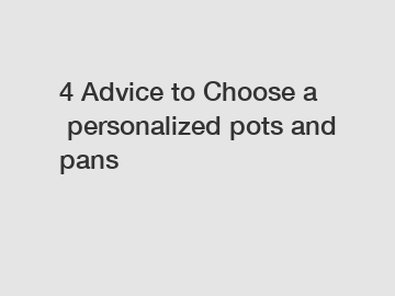 4&nbsp;Advice&nbsp;to&nbsp;Choose&nbsp;a&nbsp;personalized pots and pans