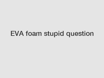 EVA foam stupid question