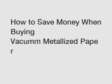 How to Save Money When Buying Vacumm Metallized Paper