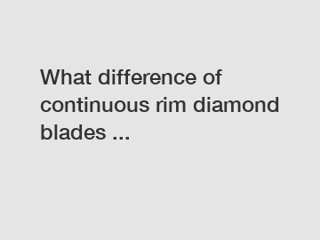 What difference of continuous rim diamond blades ...