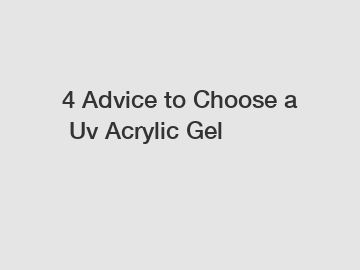 4 Advice to Choose a Uv Acrylic Gel